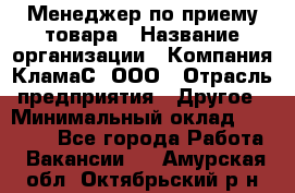 Менеджер по приему товара › Название организации ­ Компания КламаС, ООО › Отрасль предприятия ­ Другое › Минимальный оклад ­ 25 000 - Все города Работа » Вакансии   . Амурская обл.,Октябрьский р-н